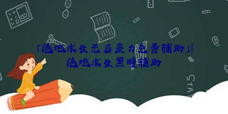 「绝地求生无后座力免费辅助」|绝地求生黑瞳辅助